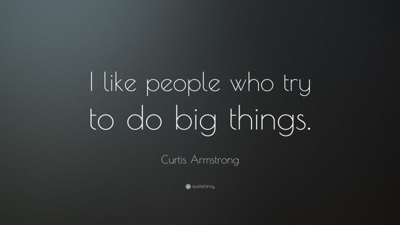Curtis Armstrong Quote: “I like people who try to do big things.”