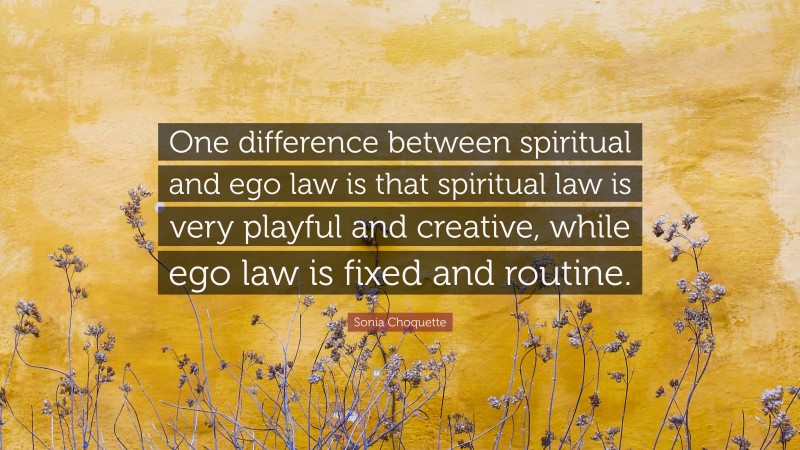 Sonia Choquette Quote: “One difference between spiritual and ego law is that spiritual law is very playful and creative, while ego law is fixed and routine.”