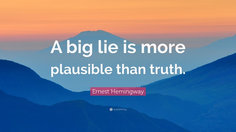 Ernest Hemingway Quote: “A big lie is more plausible than truth.”