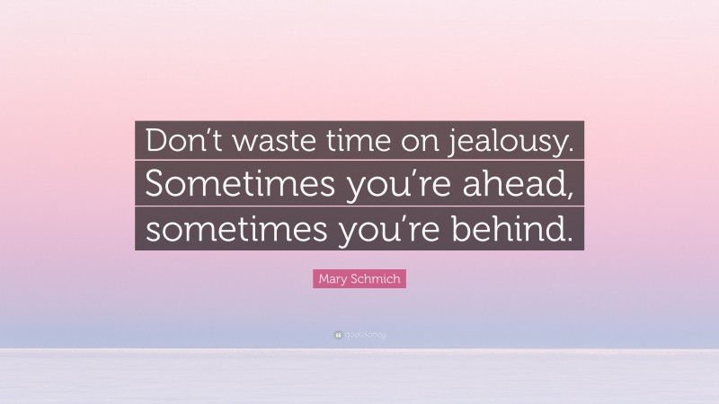 Mary Schmich Quote: “Don’t waste time on jealousy. Sometimes you’re ahead, sometimes you’re behind.”