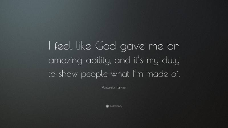 Antonio Tarver Quote: “I feel like God gave me an amazing ability, and it’s my duty to show people what I’m made of.”