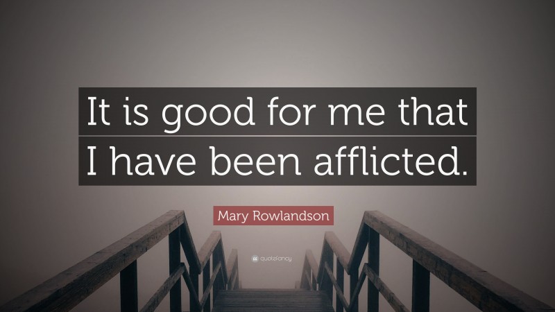 Mary Rowlandson Quote: “It is good for me that I have been afflicted.”