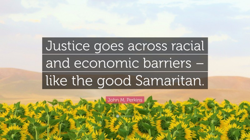 John M. Perkins Quote: “Justice goes across racial and economic barriers – like the good Samaritan.”