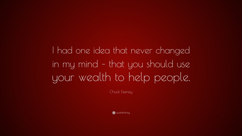 Chuck Feeney Quote: “I had one idea that never changed in my mind – that you should use your wealth to help people.”