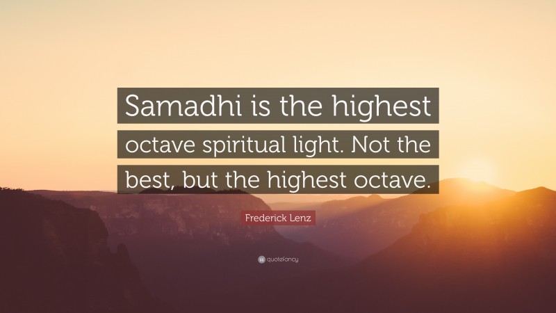 Frederick Lenz Quote: “Samadhi is the highest octave spiritual light. Not the best, but the highest octave.”