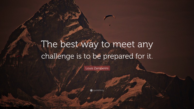 Louis Zamperini Quote: “The best way to meet any challenge is to be prepared for it.”