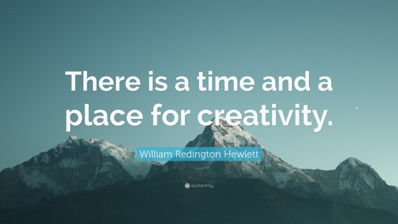 William Redington Hewlett Quote: “There is a time and a place for creativity.”