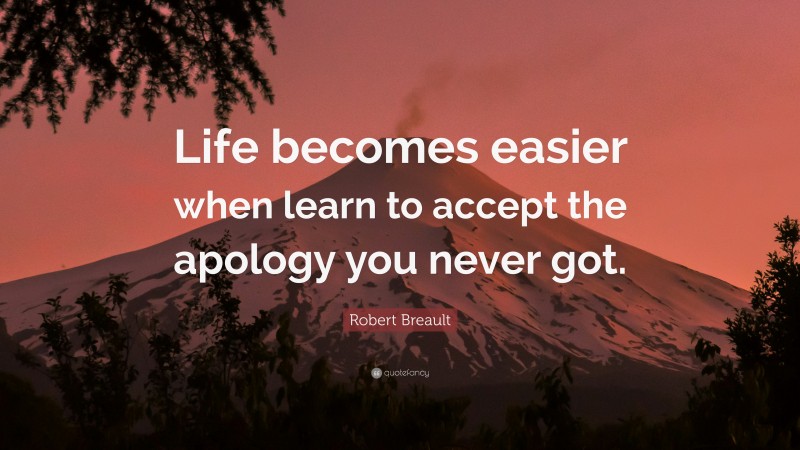 Robert Breault Quote: “Life becomes easier when learn to accept the apology you never got.”
