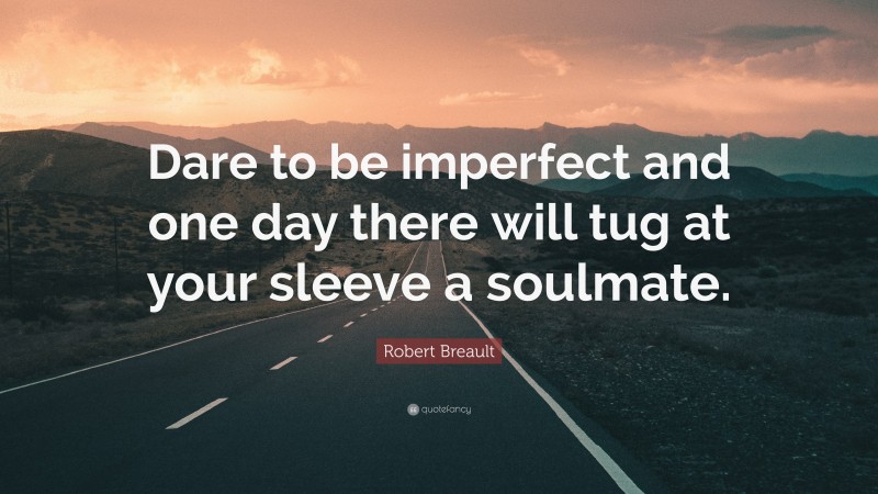 Robert Breault Quote: “Dare to be imperfect and one day there will tug at your sleeve a soulmate.”