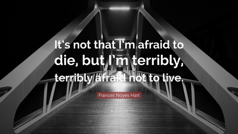 Frances Noyes Hart Quote: “It’s not that I’m afraid to die, but I’m terribly, terribly afraid not to live.”