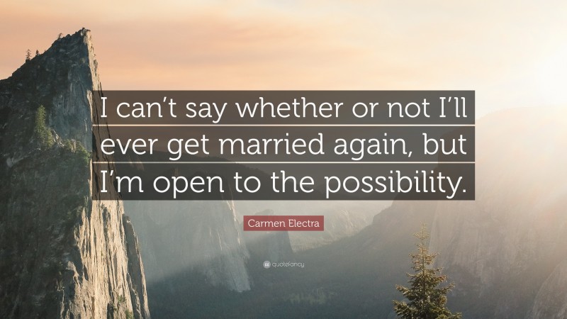 Carmen Electra Quote: “I can’t say whether or not I’ll ever get married again, but I’m open to the possibility.”