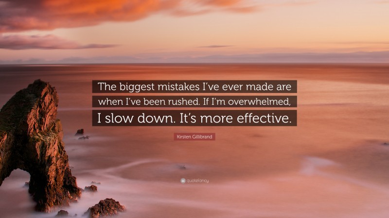 Kirsten Gillibrand Quote: “The biggest mistakes I’ve ever made are when I’ve been rushed. If I’m overwhelmed, I slow down. It’s more effective.”