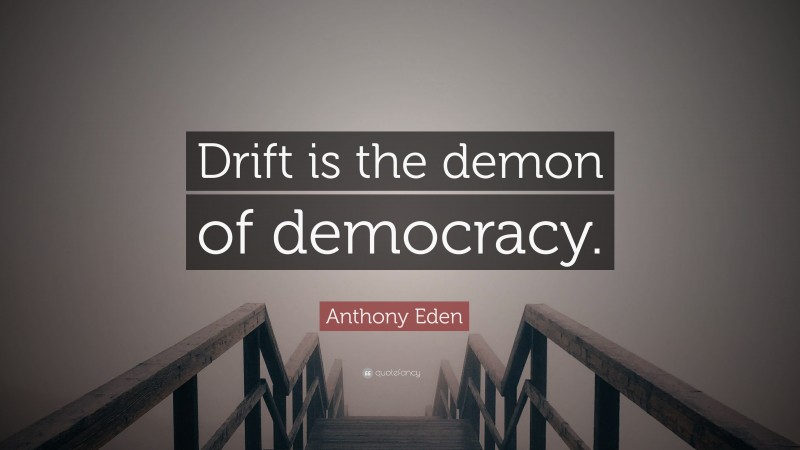 Anthony Eden Quote: “Drift is the demon of democracy.”