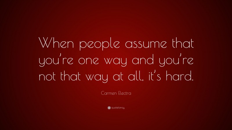 Carmen Electra Quote: “When people assume that you’re one way and you’re not that way at all, it’s hard.”