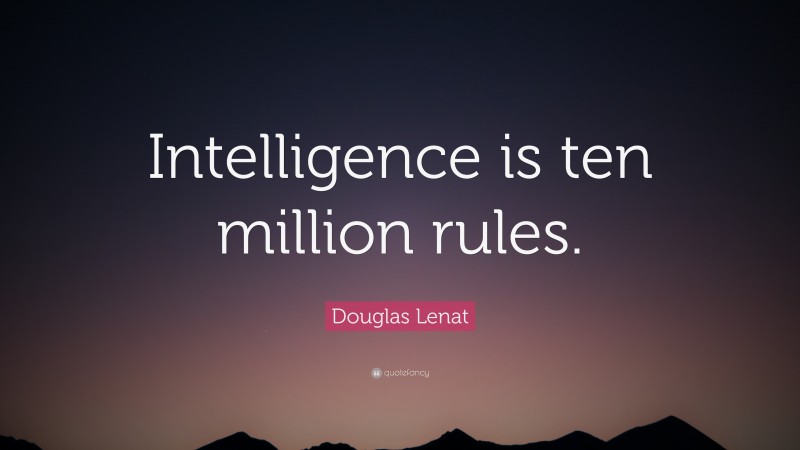 Douglas Lenat Quote: “Intelligence is ten million rules.”