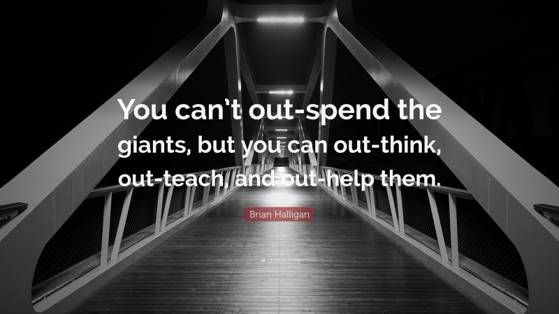Brian Halligan Quote: “You can’t out-spend the giants, but you can out-think, out-teach, and out-help them.”