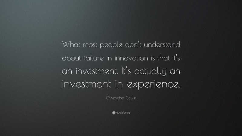 Christopher Galvin Quote: “What most people don’t understand about failure in innovation is that it’s an investment. It’s actually an investment in experience.”
