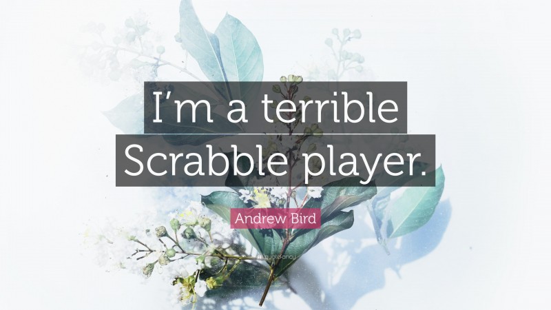 Andrew Bird Quote: “I’m a terrible Scrabble player.”