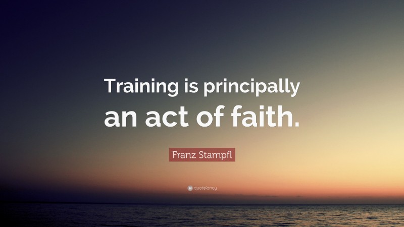 Franz Stampfl Quote: “Training is principally an act of faith.”