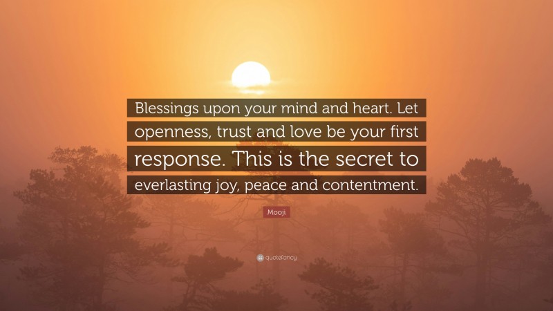 Mooji Quote: “Blessings upon your mind and heart. Let openness, trust and love be your first response. This is the secret to everlasting joy, peace and contentment.”
