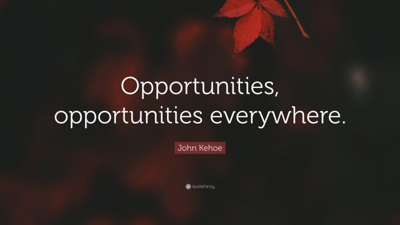 John Kehoe Quote: “Opportunities, opportunities everywhere.”