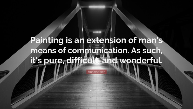 Sidney Nolan Quote: “Painting is an extension of man’s means of communication. As such, it’s pure, difficult, and wonderful.”