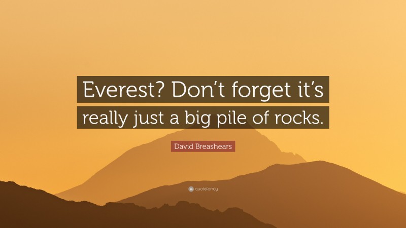 David Breashears Quote: “Everest? Don’t forget it’s really just a big pile of rocks.”