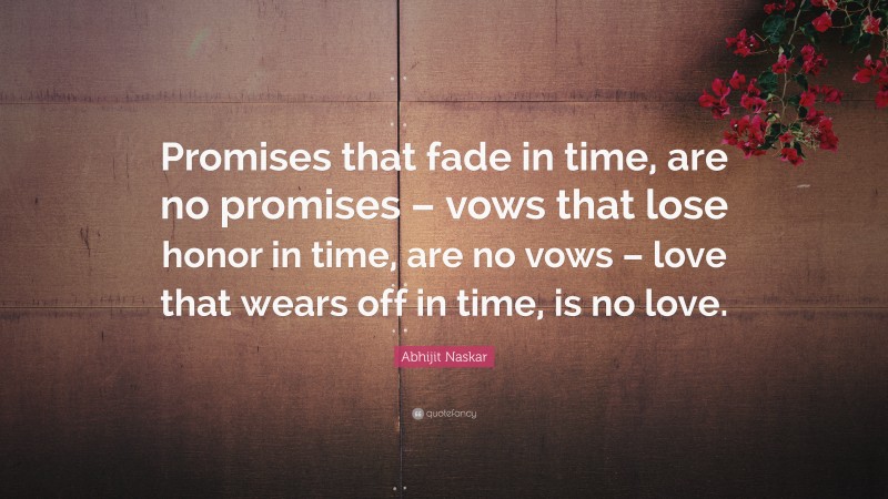 Abhijit Naskar Quote: “Promises that fade in time, are no promises – vows that lose honor in time, are no vows – love that wears off in time, is no love.”