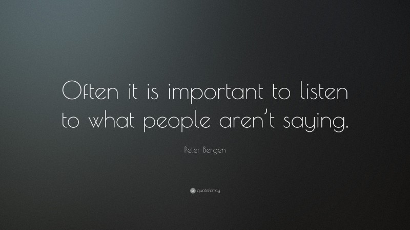 Peter Bergen Quote: “Often it is important to listen to what people aren’t saying.”