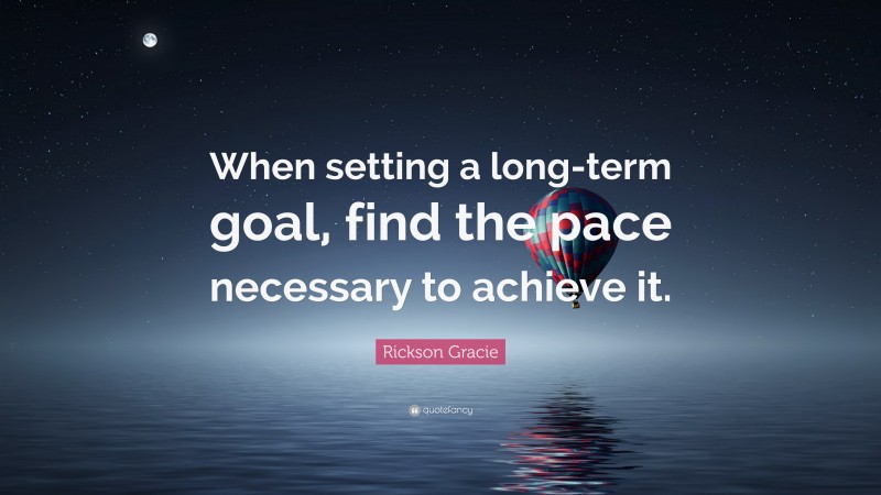 Rickson Gracie Quote: “When setting a long-term goal, find the pace necessary to achieve it.”