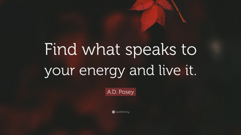 A.D. Posey Quote: “Find what speaks to your energy and live it.”