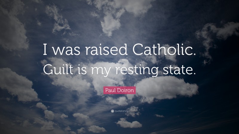 Paul Doiron Quote: “I was raised Catholic. Guilt is my resting state.”