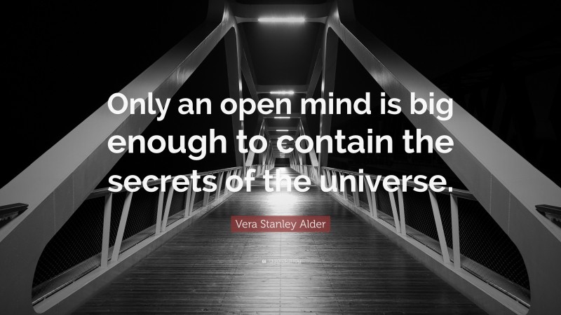 Vera Stanley Alder Quote: “Only an open mind is big enough to contain the secrets of the universe.”