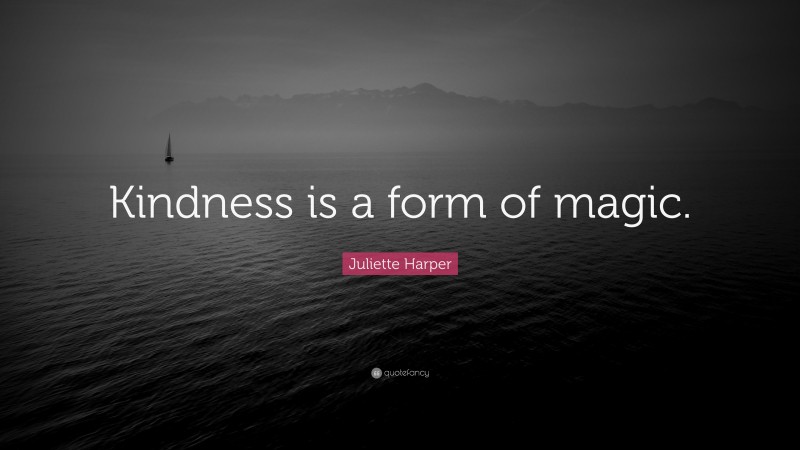 Juliette Harper Quote: “Kindness is a form of magic.”