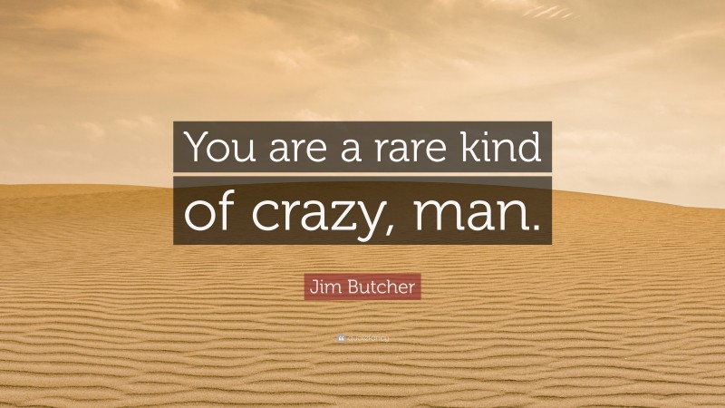 Jim Butcher Quote: “You are a rare kind of crazy, man.”
