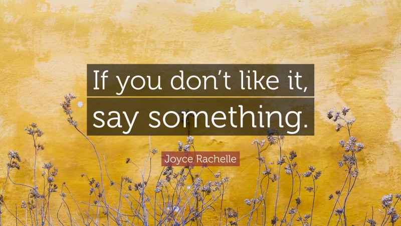 Joyce Rachelle Quote: “If you don’t like it, say something.”