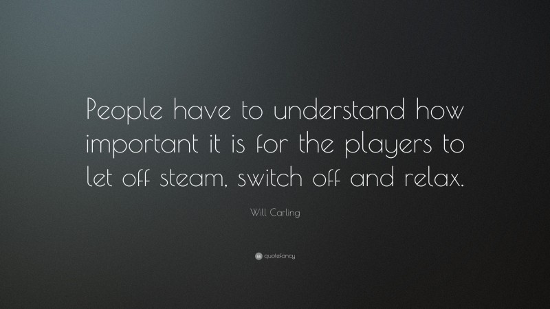 Will Carling Quote: “People have to understand how important it is for the players to let off steam, switch off and relax.”