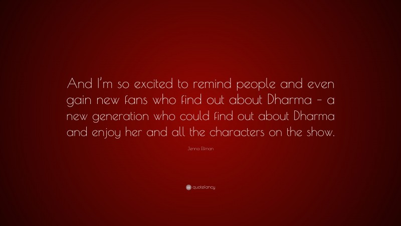 Jenna Elfman Quote: “And I’m so excited to remind people and even gain new fans who find out about Dharma – a new generation who could find out about Dharma and enjoy her and all the characters on the show.”