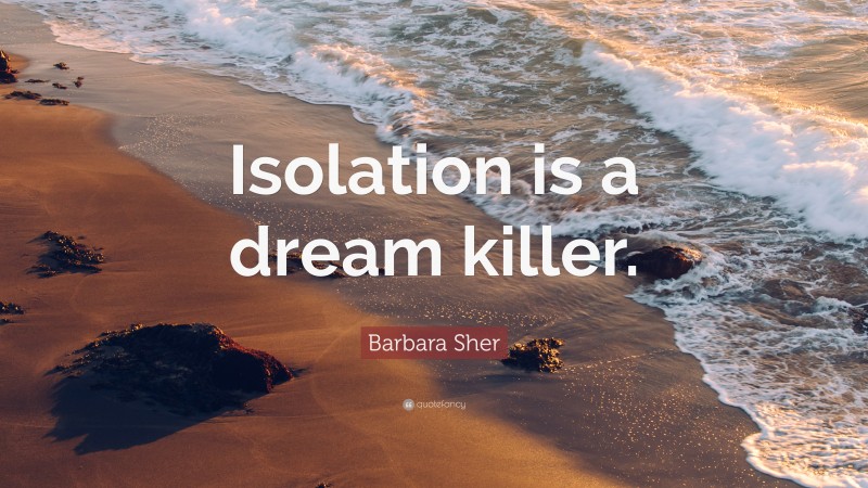Barbara Sher Quote: “Isolation is a dream killer.”