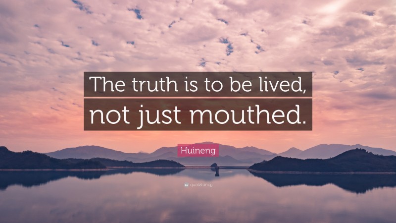 Huineng Quote: “The truth is to be lived, not just mouthed.”