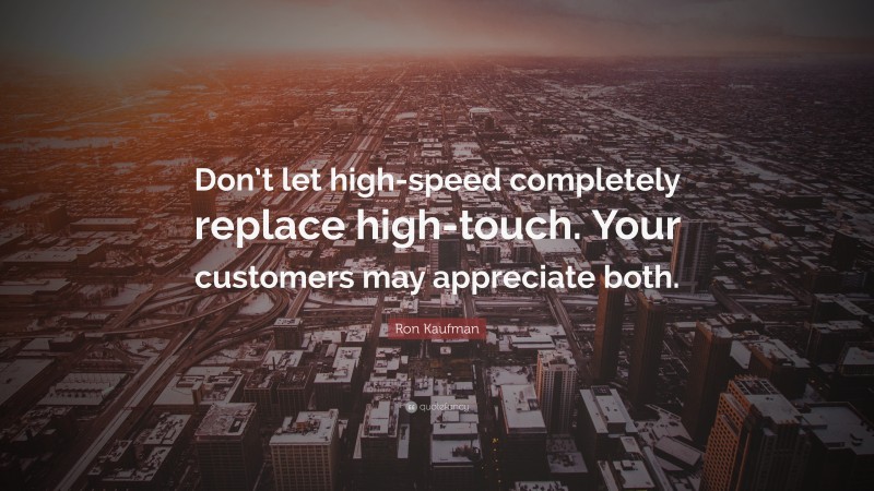 Ron Kaufman Quote: “Don’t let high-speed completely replace high-touch. Your customers may appreciate both.”