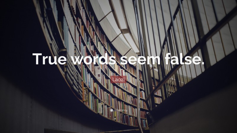 Laozi Quote: “True words seem false.”