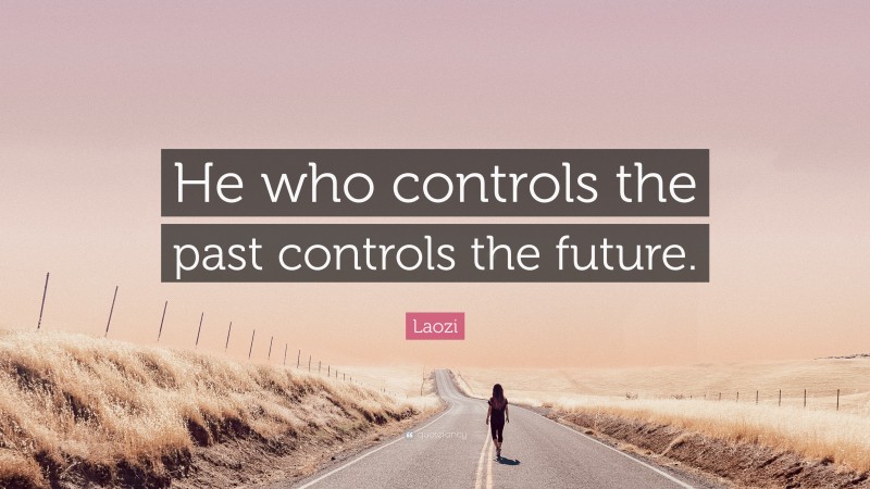 Laozi Quote: “He who controls the past controls the future.”