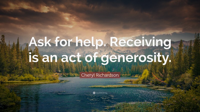 Cheryl Richardson Quote: “Ask for help. Receiving is an act of generosity.”