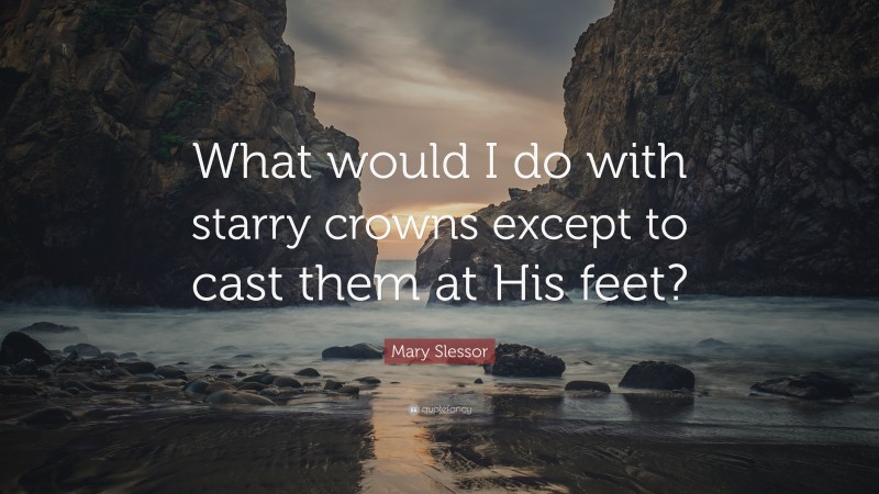 Mary Slessor Quote: “What would I do with starry crowns except to cast them at His feet?”