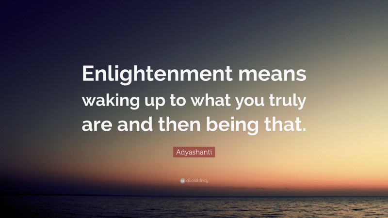 Adyashanti Quote: “Enlightenment means waking up to what you truly are and then being that.”