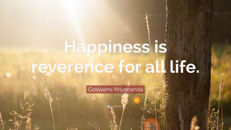 Goswami Kriyananda Quote: “Happiness is reverence for all life.”