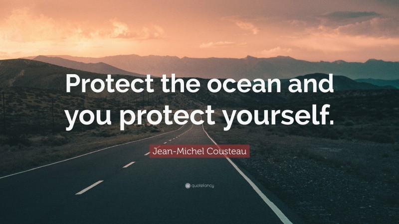 Jean-Michel Cousteau Quote: “Protect the ocean and you protect yourself.”