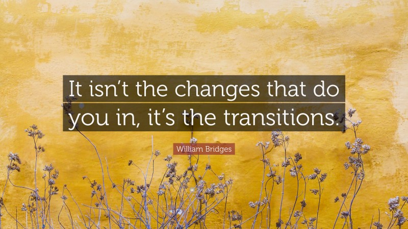 William Bridges Quote: “It isn’t the changes that do you in, it’s the transitions.”