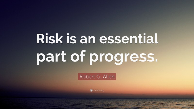 Robert G. Allen Quote: “Risk is an essential part of progress.”